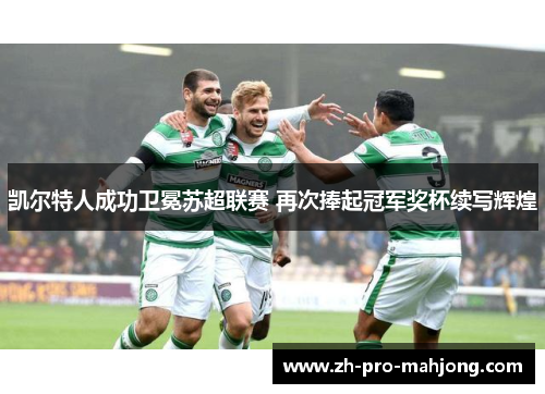 凯尔特人成功卫冕苏超联赛 再次捧起冠军奖杯续写辉煌