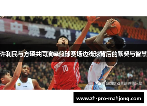 许利民与方硕共同演绎篮球赛场边线球背后的默契与智慧